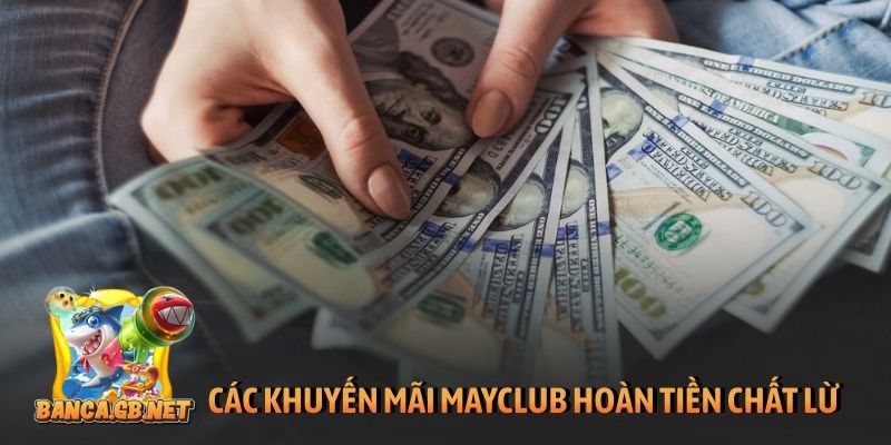 Khuyến mãi Mayclub - Ưu đãi khủng, thưởng lớn mỗi ngày 5 Các khuyến mãi Mayclub hoàn tiền chất lừ